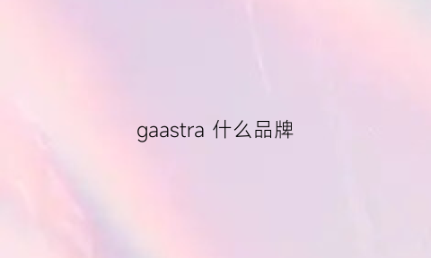 gaastra什么品牌(grsaga什么牌子)